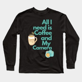 All i need is Coffee and my Camera Long Sleeve T-Shirt